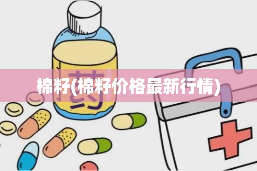 棉籽(棉籽价格最新行情)