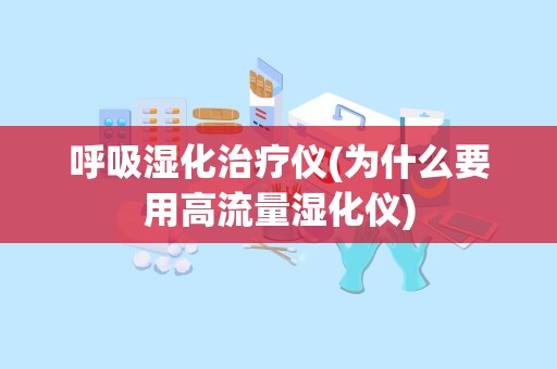 呼吸湿化治疗仪(为什么要用高流量湿化仪)