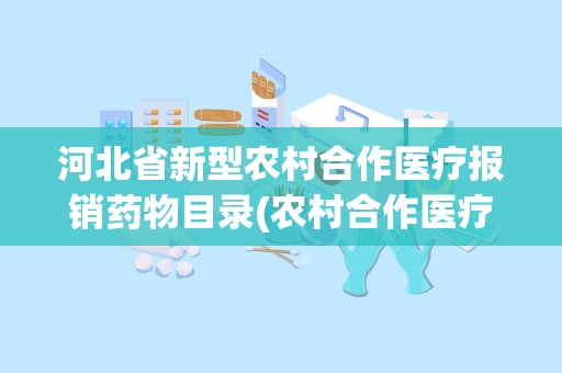 河北省新型农村合作医疗报销药物目录(农村合作医疗拿药怎么报销)