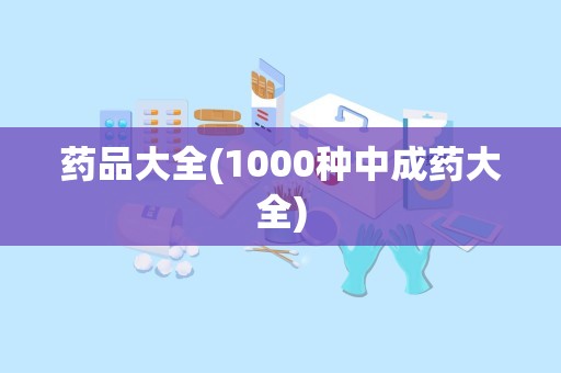 药品大全(1000种中成药大全)