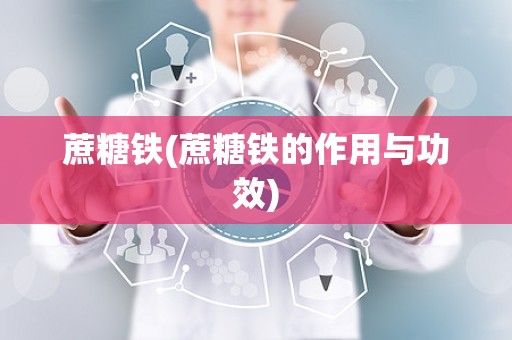 蔗糖铁(蔗糖铁的作用与功效)