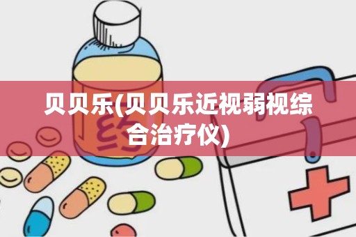 贝贝乐(贝贝乐近视弱视综合治疗仪)