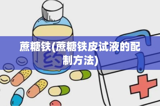 蔗糖铁(蔗糖铁皮试液的配制方法)