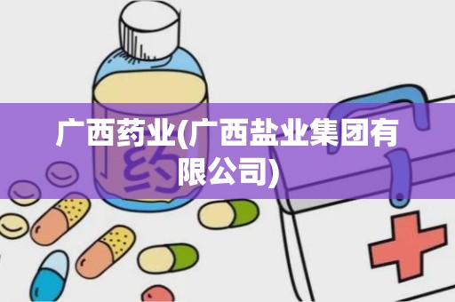 广西药业(广西盐业集团有限公司)