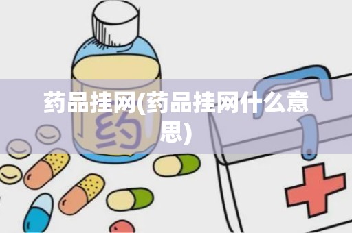 药品挂网(药品挂网什么意思)