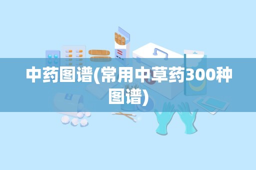 中药图谱(常用中草药300种图谱)