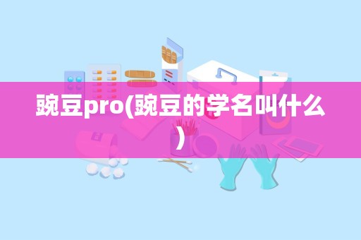 豌豆pro(豌豆的学名叫什么)