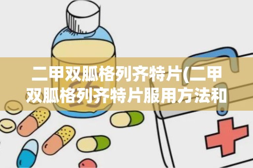 二甲双胍格列齐特片(二甲双胍格列齐特片服用方法和用量)