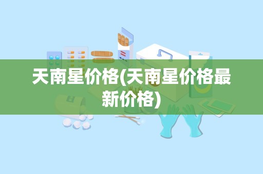 天南星价格(天南星价格最新价格)