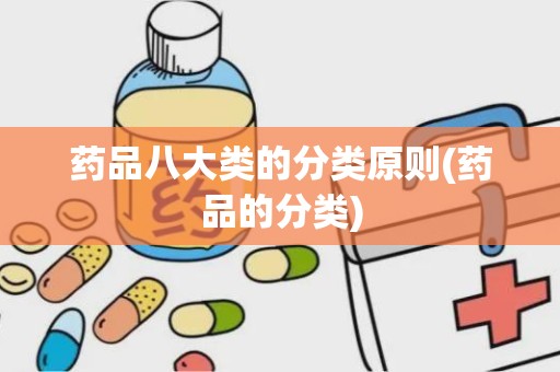 药品八大类的分类原则(药品的分类)