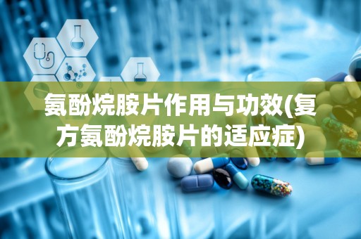 氨酚烷胺片作用与功效(复方氨酚烷胺片的适应症)