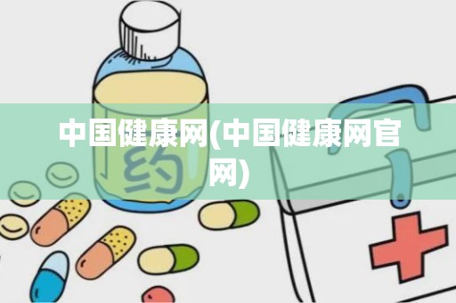 中国健康网(中国健康网官网)