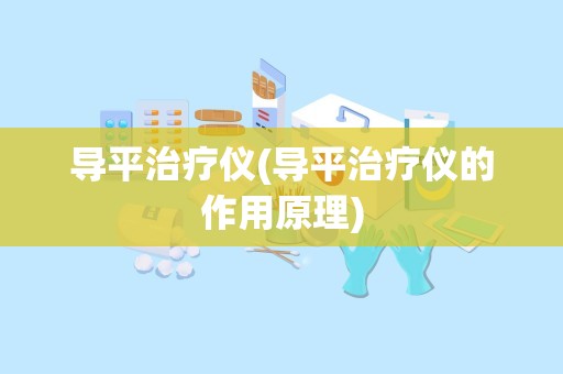 导平治疗仪(导平治疗仪的作用原理)