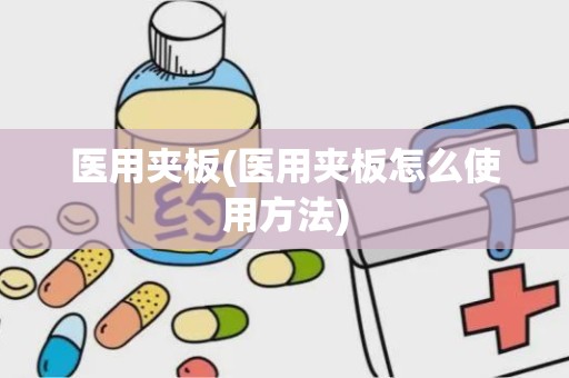 医用夹板(医用夹板怎么使用方法)