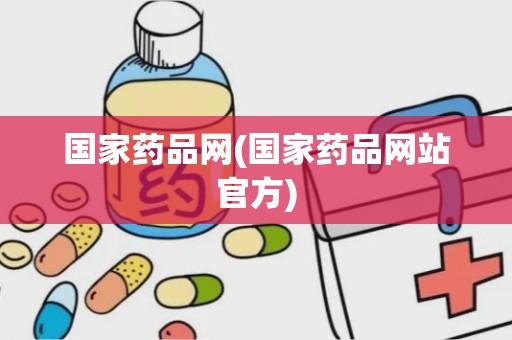 国家药品网(国家药品网站官方)