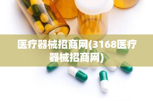 医疗器械招商网(3168医疗器械招商网)