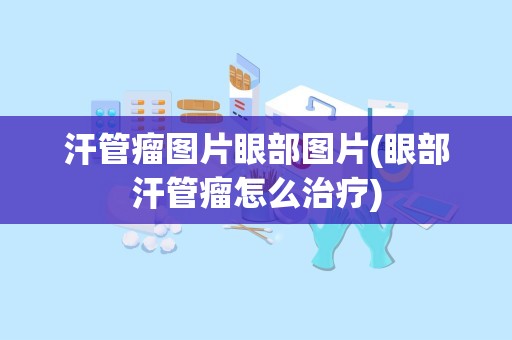 汗管瘤图片眼部图片(眼部汗管瘤怎么治疗)