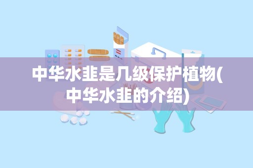 中华水韭是几级保护植物(中华水韭的介绍)