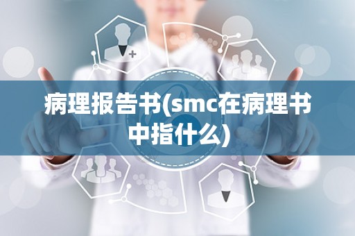 病理报告书(smc在病理书中指什么)