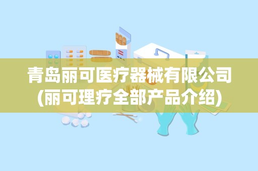 青岛丽可医疗器械有限公司(丽可理疗全部产品介绍)