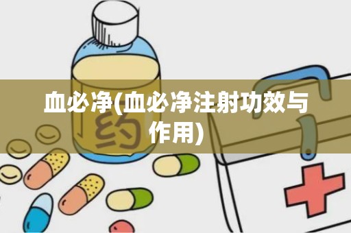 血必净(血必净注射功效与作用)