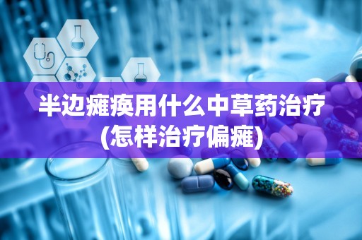 半边瘫痪用什么中草药治疗(怎样治疗偏瘫)