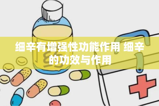 细辛有增强性功能作用 细辛的功效与作用