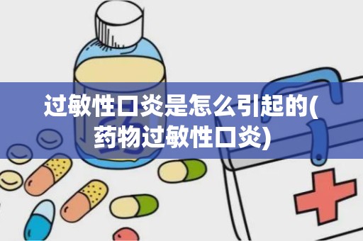 过敏性口炎是怎么引起的(药物过敏性口炎)