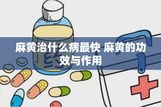 麻黄治什么病最快 麻黄的功效与作用