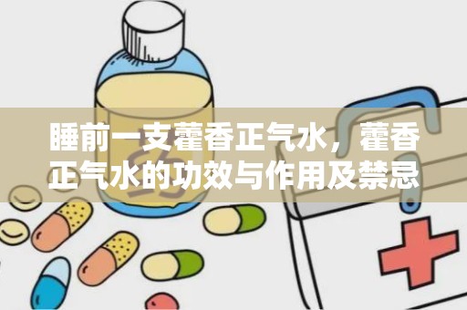 睡前一支藿香正气水，藿香正气水的功效与作用及禁忌