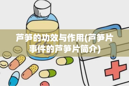 芦笋的功效与作用(芦笋片事件的芦笋片简介)