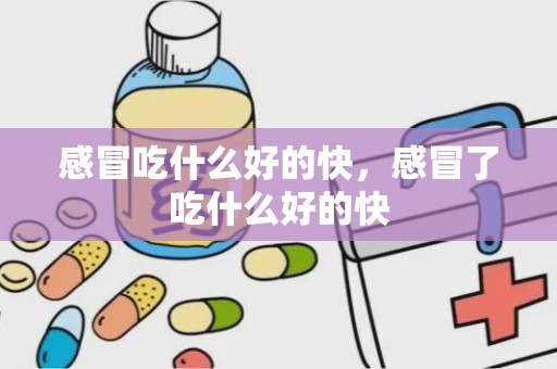 感冒吃什么好的快，感冒了吃什么好的快