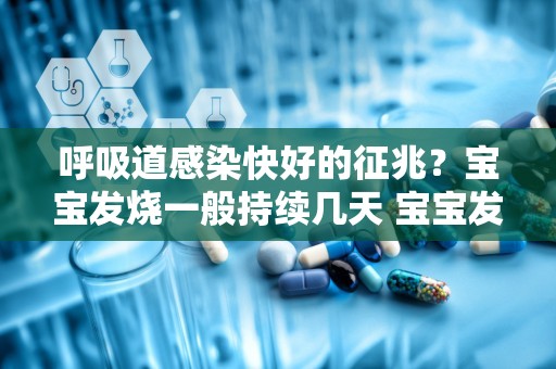 呼吸道感染快好的征兆？宝宝发烧一般持续几天 宝宝发烧好转的征兆