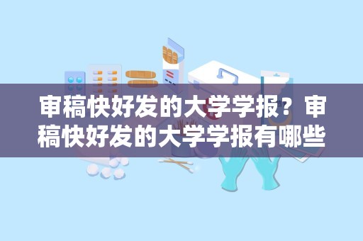 审稿快好发的大学学报？审稿快好发的大学学报有哪些