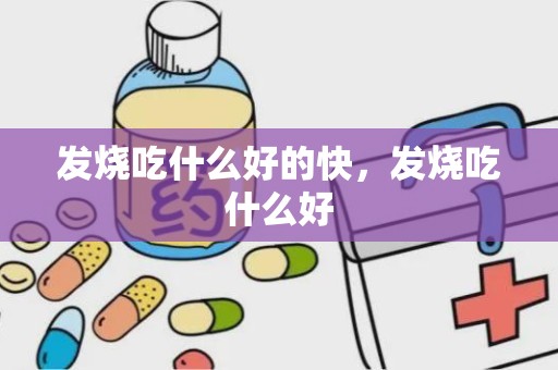 发烧吃什么好的快，发烧吃什么好