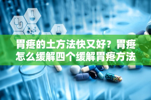 胃疼的土方法快又好？胃疼怎么缓解四个缓解胃疼方法