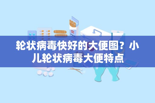 轮状病毒快好的大便图？小儿轮状病毒大便特点