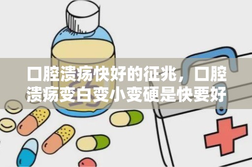 口腔溃疡快好的征兆，口腔溃疡变白变小变硬是快要好了吗