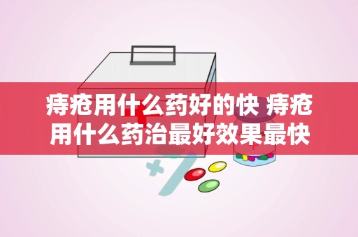 痔疮用什么药好的快 痔疮用什么药治最好效果最快