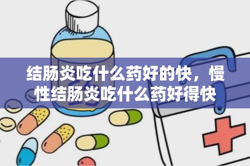 结肠炎吃什么药好的快，慢性结肠炎吃什么药好得快