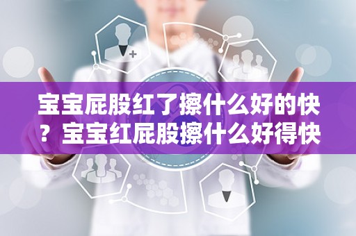 宝宝屁股红了擦什么好的快？宝宝红屁股擦什么好得快 宝宝红屁股破了怎么处理