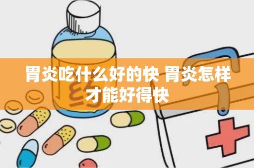 胃炎吃什么好的快 胃炎怎样才能好得快