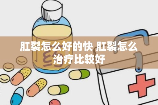 肛裂怎么好的快 肛裂怎么治疗比较好