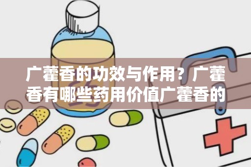 广藿香的功效与作用？广藿香有哪些药用价值广藿香的功效与作用