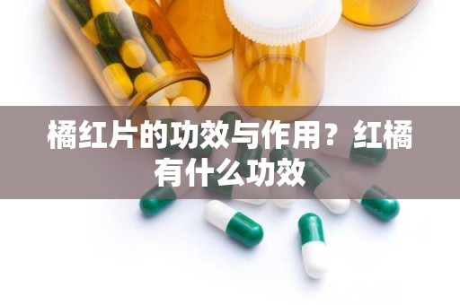 橘红片的功效与作用？红橘有什么功效