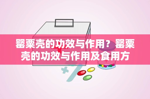 罂粟壳的功效与作用？罂粟壳的功效与作用及食用方