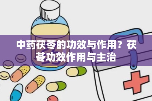 中药茯苓的功效与作用？茯苓功效作用与主治