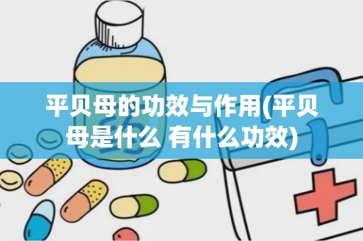 平贝母的功效与作用(平贝母是什么 有什么功效)