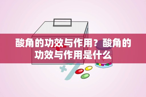 酸角的功效与作用？酸角的功效与作用是什么