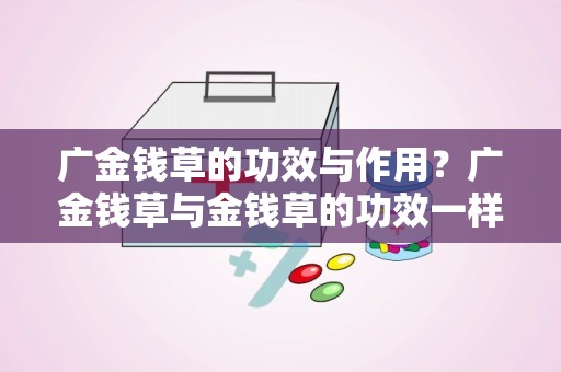 广金钱草的功效与作用？广金钱草与金钱草的功效一样吗